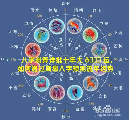 八字测算详批十年大 🐘 运，如何通过周易八字预测流年运势